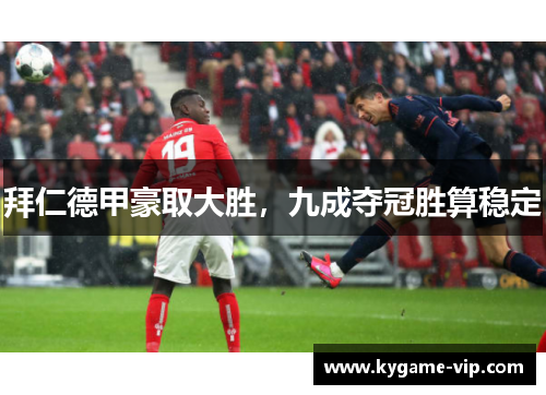 拜仁德甲豪取大胜，九成夺冠胜算稳定