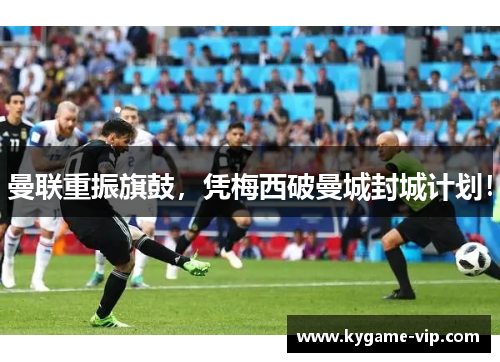 曼联重振旗鼓，凭梅西破曼城封城计划！
