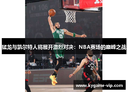 猛龙与凯尔特人将展开激烈对决：NBA赛场的巅峰之战