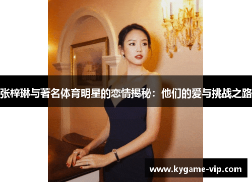 张梓琳与著名体育明星的恋情揭秘：他们的爱与挑战之路