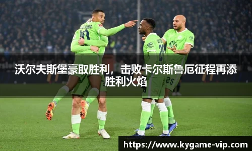 沃尔夫斯堡豪取胜利，击败卡尔斯鲁厄征程再添胜利火焰