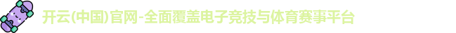 开云(中国)官网-全面覆盖电子竞技与体育赛事平台